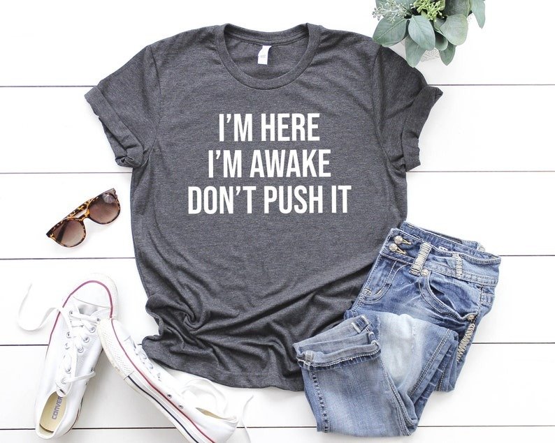 il_794xN.4496901563_35ex Unisex T-Shirt I am Here I am Awake Don't Push It